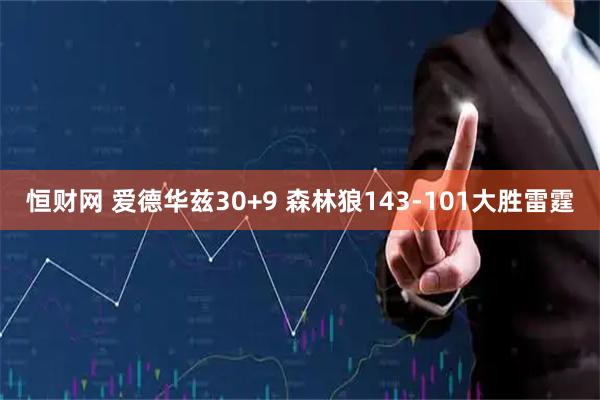 恒财网 爱德华兹30+9 森林狼143-101大胜雷霆