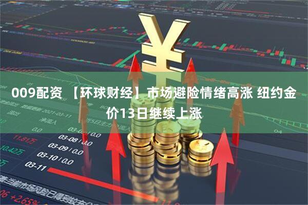 009配资 【环球财经】市场避险情绪高涨 纽约金价13日继续上涨