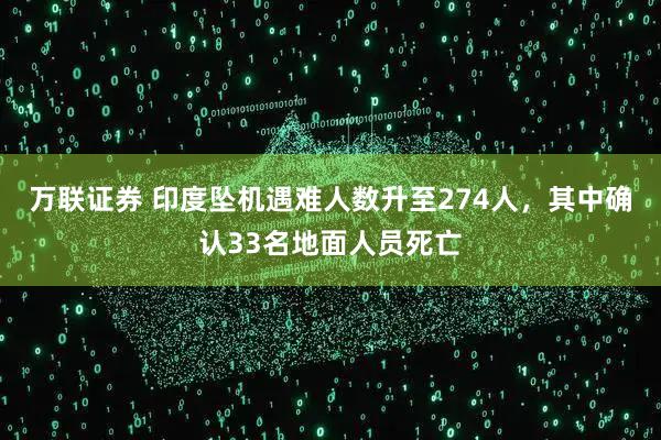 万联证券 印度坠机遇难人数升至274人，其中确认33名地面人员死亡