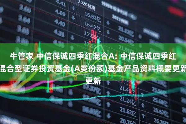 牛管家 中信保诚四季红混合A: 中信保诚四季红混合型证券投资基金(A类份额)基金产品资料概要更新