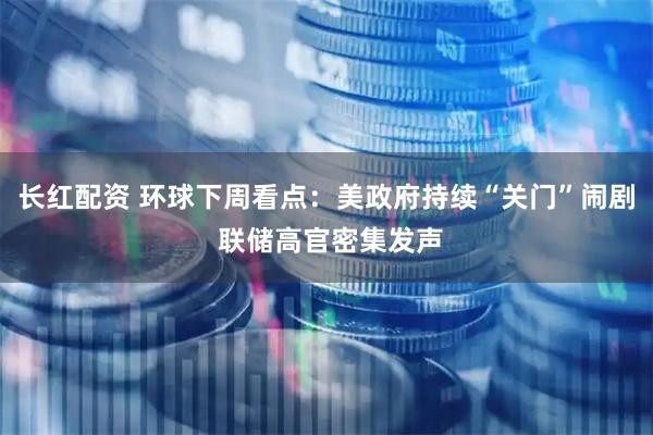 长红配资 环球下周看点：美政府持续“关门”闹剧 联储高官密集发声