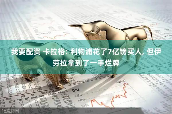 我要配资 卡拉格: 利物浦花了7亿镑买人, 但伊劳拉拿到了一手烂牌