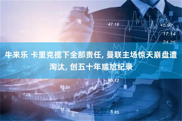 牛来乐 卡里克揽下全部责任, 曼联主场惊天崩盘遭淘汰, 创五十年尴尬纪录